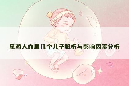 属鸡人命里几个儿子解析与影响因素分析