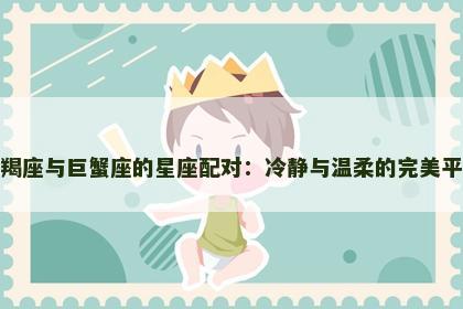 摩羯座与巨蟹座的星座配对：冷静与温柔的完美平衡