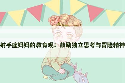 射手座妈妈的教育观：鼓励独立思考与冒险精神
