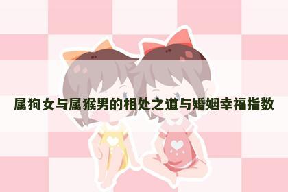 属狗女与属猴男的相处之道与婚姻幸福指数