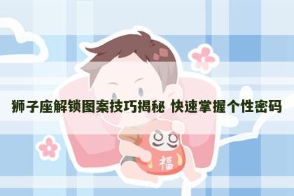 狮子座解锁图案技巧揭秘 快速掌握个性密码