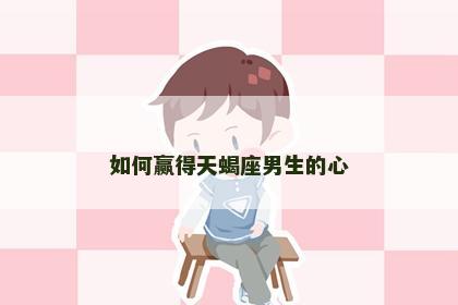 如何赢得天蝎座男生的心