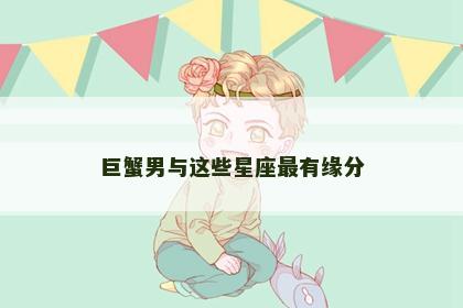 巨蟹男与这些星座最有缘分
