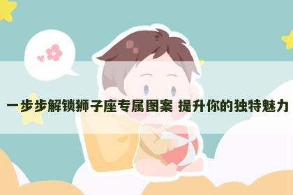 一步步解锁狮子座专属图案 提升你的独特魅力