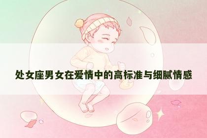 处女座男女在爱情中的高标准与细腻情感
