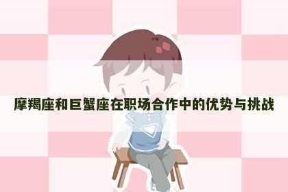 摩羯座和巨蟹座在职场合作中的优势与挑战