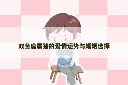 双鱼座属猪的爱情运势与婚姻选择