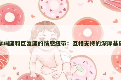 摩羯座和巨蟹座的情感纽带：互相支持的深厚基础