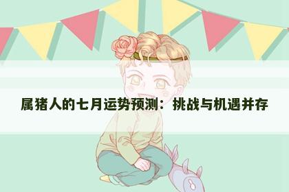 属猪人的七月运势预测：挑战与机遇并存