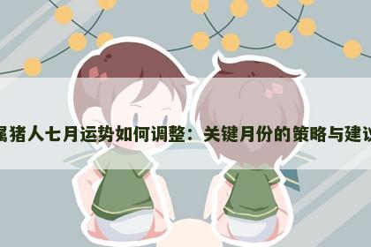 属猪人七月运势如何调整：关键月份的策略与建议