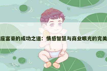 巨蟹座富豪的成功之道：情感智慧与商业眼光的完美结合