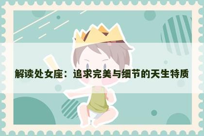 解读处女座：追求完美与细节的天生特质