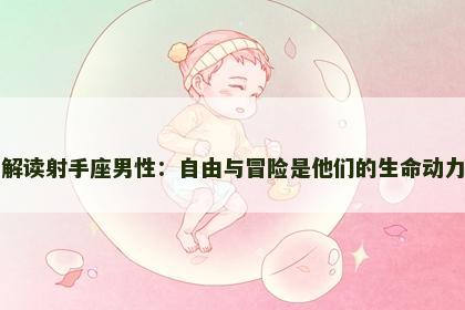 解读射手座男性：自由与冒险是他们的生命动力