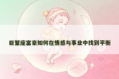 巨蟹座富豪如何在情感与事业中找到平衡