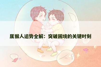 属猴人运势全解：突破困境的关键时刻