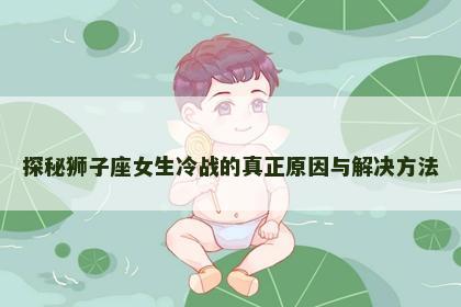 探秘狮子座女生冷战的真正原因与解决方法