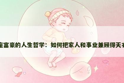 巨蟹座富豪的人生哲学：如何把家人和事业兼顾得天衣无缝