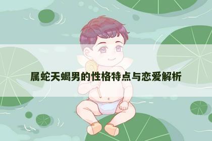 属蛇天蝎男的性格特点与恋爱解析