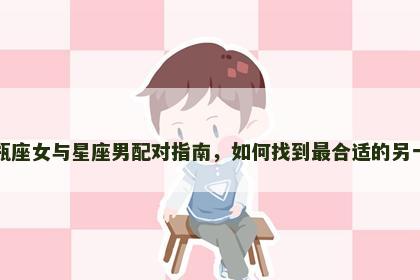 水瓶座女与星座男配对指南，如何找到最合适的另一半