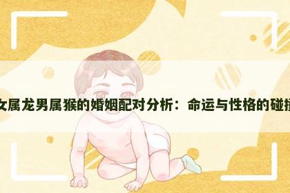 女属龙男属猴的婚姻配对分析：命运与性格的碰撞