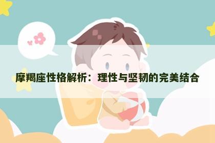 摩羯座性格解析：理性与坚韧的完美结合