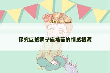 探究巨蟹狮子座痛苦的情感根源