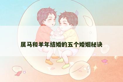 属马和羊年结婚的五个婚姻秘诀