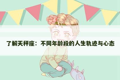 了解天秤座：不同年龄段的人生轨迹与心态