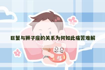 巨蟹与狮子座的关系为何如此痛苦难解