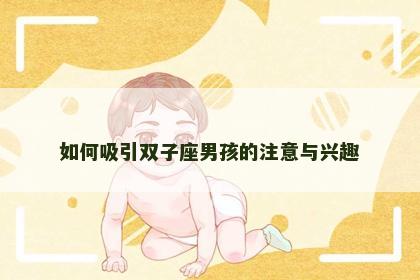 如何吸引双子座男孩的注意与兴趣