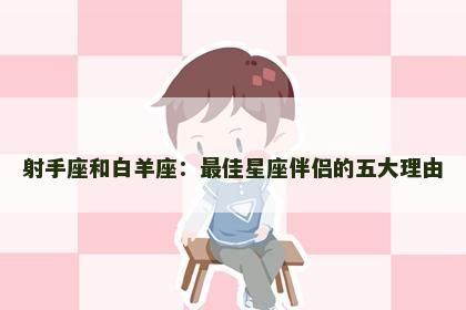 射手座和白羊座：最佳星座伴侣的五大理由