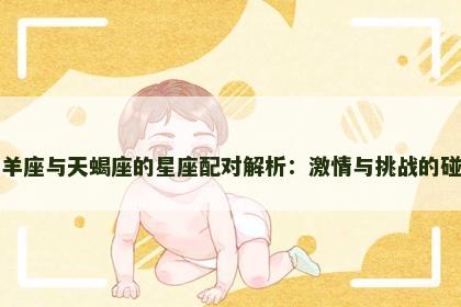 白羊座与天蝎座的星座配对解析：激情与挑战的碰撞