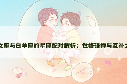 处女座与白羊座的星座配对解析：性格碰撞与互补之道