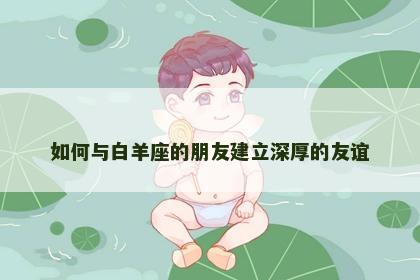 如何与白羊座的朋友建立深厚的友谊