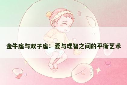 金牛座与双子座：爱与理智之间的平衡艺术