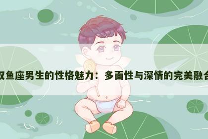 双鱼座男生的性格魅力：多面性与深情的完美融合