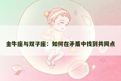 金牛座与双子座：如何在矛盾中找到共同点