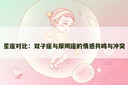 星座对比：双子座与摩羯座的情感共鸣与冲突