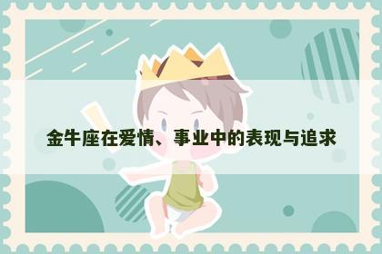 金牛座在爱情、事业中的表现与追求