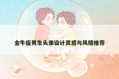 金牛座男生头像设计灵感与风格推荐