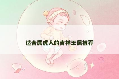 适合属虎人的吉祥玉佩推荐