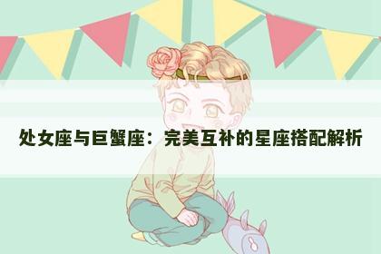 处女座与巨蟹座：完美互补的星座搭配解析