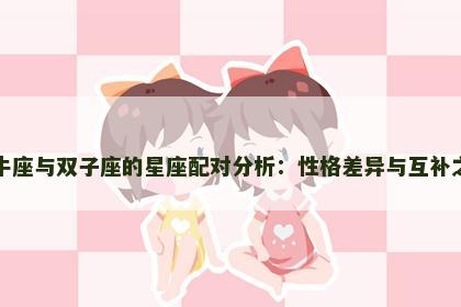 金牛座与双子座的星座配对分析：性格差异与互补之道