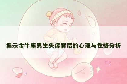 揭示金牛座男生头像背后的心理与性格分析