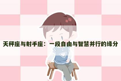 天秤座与射手座：一段自由与智慧并行的缘分