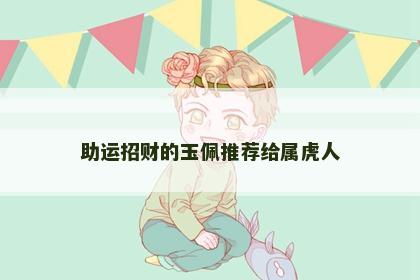 助运招财的玉佩推荐给属虎人
