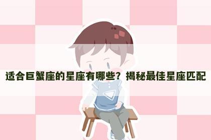 适合巨蟹座的星座有哪些？揭秘最佳星座匹配