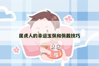 属虎人的幸运玉佩和佩戴技巧