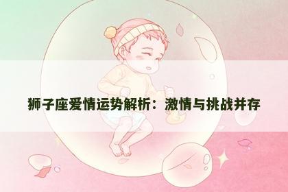 狮子座爱情运势解析：激情与挑战并存