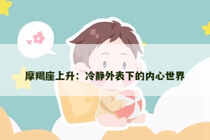 摩羯座上升：冷静外表下的内心世界